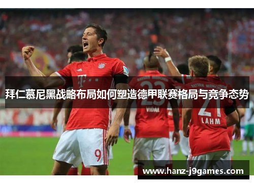 拜仁慕尼黑战略布局如何塑造德甲联赛格局与竞争态势