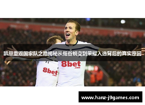 凯恩重返国家队之路揭秘从低谷蜕变到荣耀入选背后的真实原因