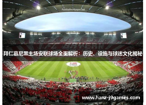 拜仁慕尼黑主场安联球场全面解析：历史、设施与球迷文化揭秘