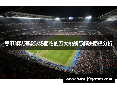 意甲球队建设球场面临的五大挑战与解决路径分析