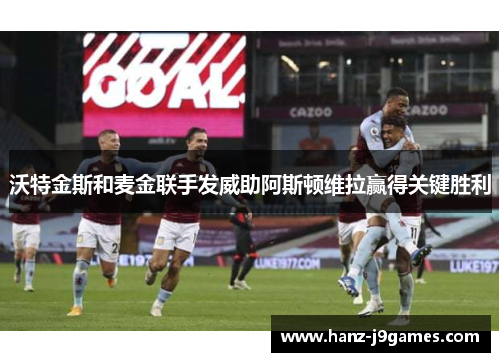 沃特金斯和麦金联手发威助阿斯顿维拉赢得关键胜利