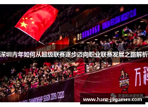 深圳青年如何从超级联赛逐步迈向职业联赛发展之路解析