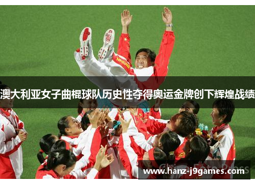 澳大利亚女子曲棍球队历史性夺得奥运金牌创下辉煌战绩