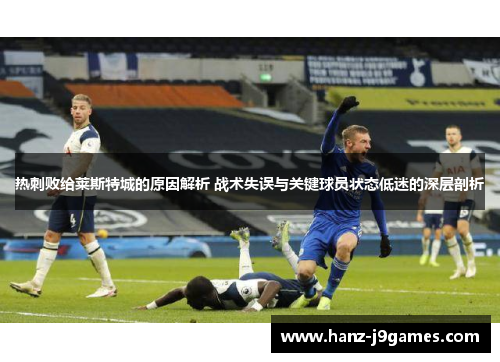 热刺败给莱斯特城的原因解析 战术失误与关键球员状态低迷的深层剖析