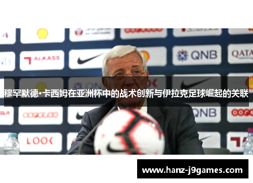 穆罕默德·卡西姆在亚洲杯中的战术创新与伊拉克足球崛起的关联