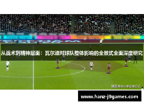 从战术到精神层面：瓦尔迪对球队整体影响的全景式全面深度研究