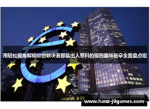 用轻松视角解锁欧协联决赛那些出人意料的规则趣味秘辛全面盘点啦