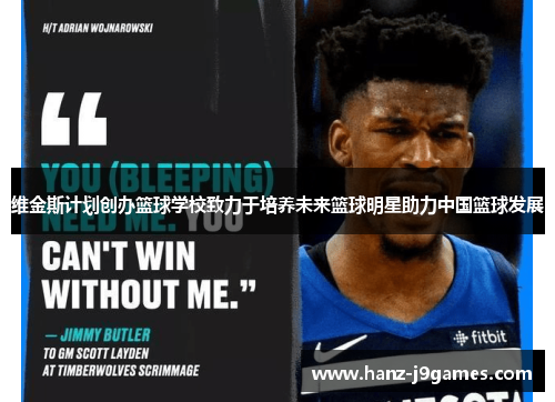 维金斯计划创办篮球学校致力于培养未来篮球明星助力中国篮球发展