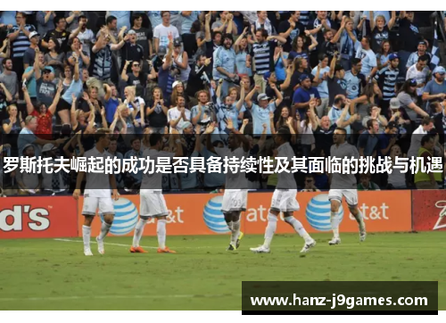 罗斯托夫崛起的成功是否具备持续性及其面临的挑战与机遇