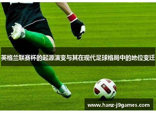 英格兰联赛杯的起源演变与其在现代足球格局中的地位变迁