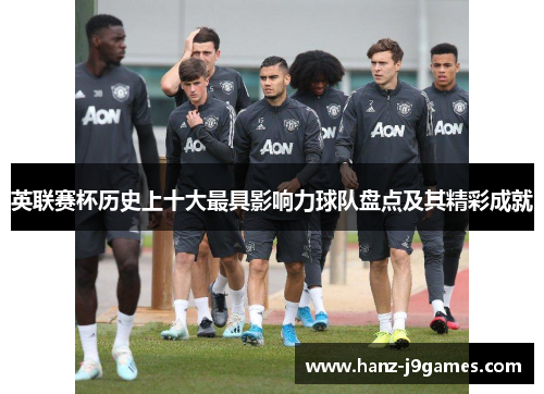 英联赛杯历史上十大最具影响力球队盘点及其精彩成就