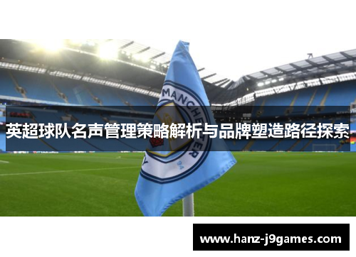 英超球队名声管理策略解析与品牌塑造路径探索