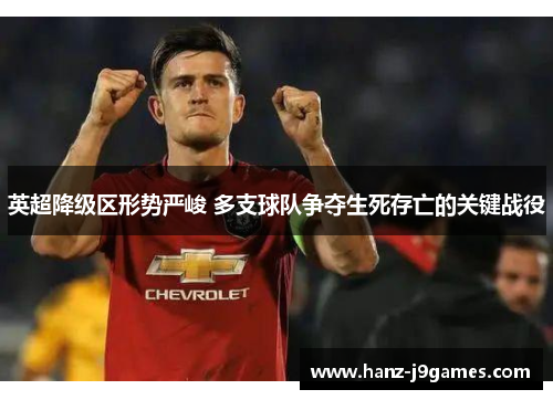 英超降级区形势严峻 多支球队争夺生死存亡的关键战役