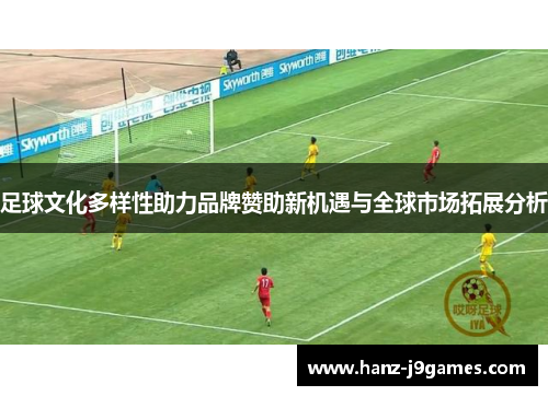 足球文化多样性助力品牌赞助新机遇与全球市场拓展分析