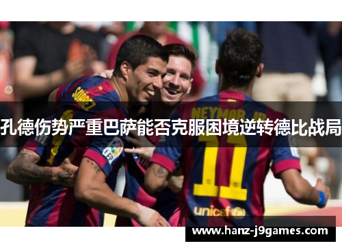 孔德伤势严重巴萨能否克服困境逆转德比战局