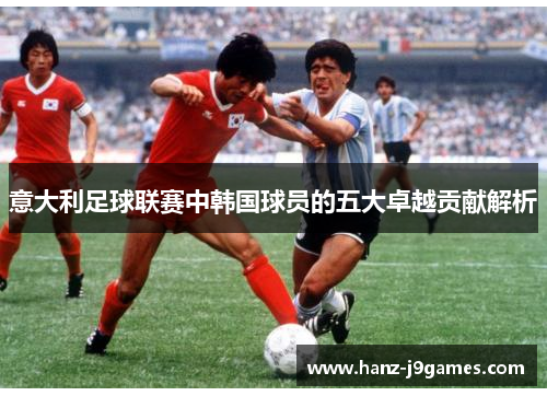 意大利足球联赛中韩国球员的五大卓越贡献解析
