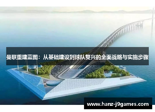 曼联重建蓝图：从基础建设到球队复兴的全面战略与实施步骤