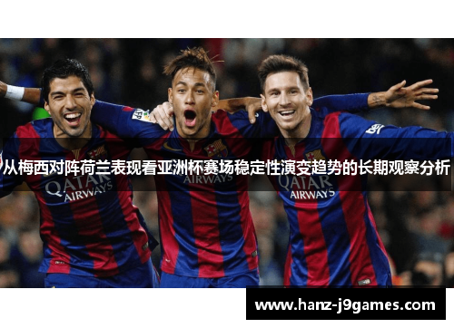 从梅西对阵荷兰表现看亚洲杯赛场稳定性演变趋势的长期观察分析