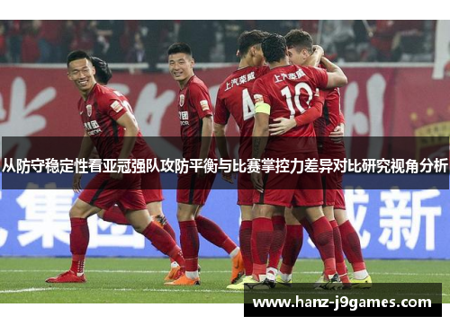 从防守稳定性看亚冠强队攻防平衡与比赛掌控力差异对比研究视角分析