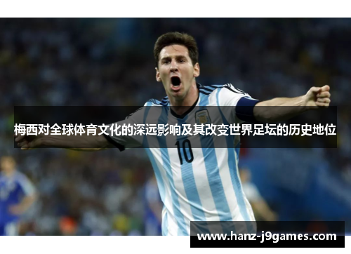 梅西对全球体育文化的深远影响及其改变世界足坛的历史地位