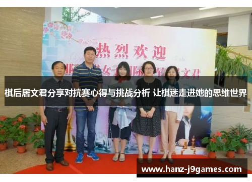 棋后居文君分享对抗赛心得与挑战分析 让棋迷走进她的思维世界