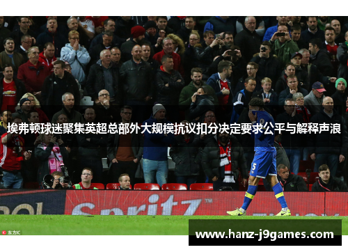 埃弗顿球迷聚集英超总部外大规模抗议扣分决定要求公平与解释声浪