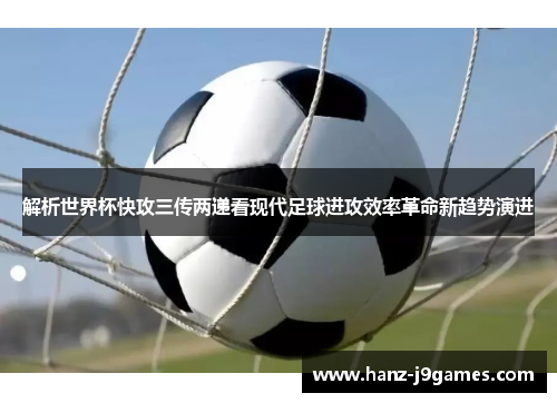 解析世界杯快攻三传两递看现代足球进攻效率革命新趋势演进